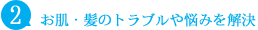 お肌・髪のトラブルや悩みを解決